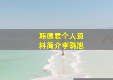 韩德君个人资料简介李晓旭