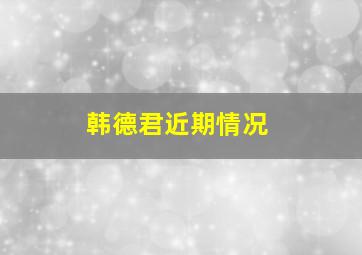 韩德君近期情况