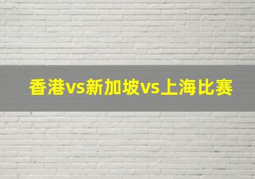 香港vs新加坡vs上海比赛