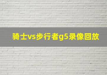 骑士vs步行者g5录像回放