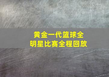 黄金一代篮球全明星比赛全程回放